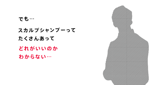 でも…スカルプシャンプーってたくさんあってどれがいいのかわからない…