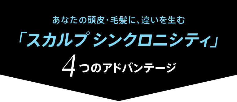 あなたの頭皮・毛髪に、違いを生む「スカルプ シンクロニシティ」4つ のアドバンテージ
