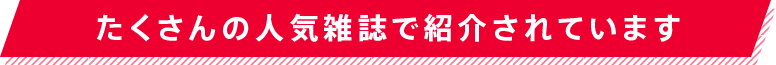 たくさんの人気雑誌で紹介されています